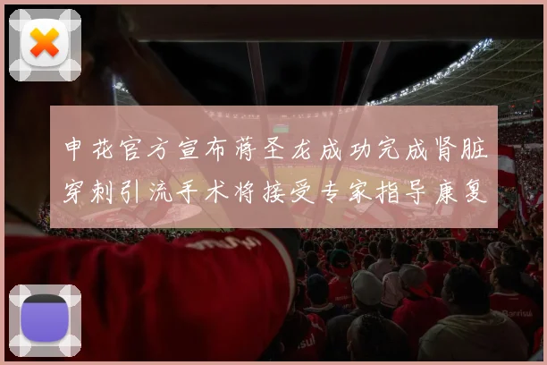 申花官方宣布蒋圣龙成功完成肾脏穿刺引流手术将接受专家指导康复治疗