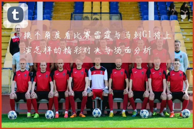 换个角度看比赛雷霆与马刺G1将上演怎样的精彩对决与场面分析