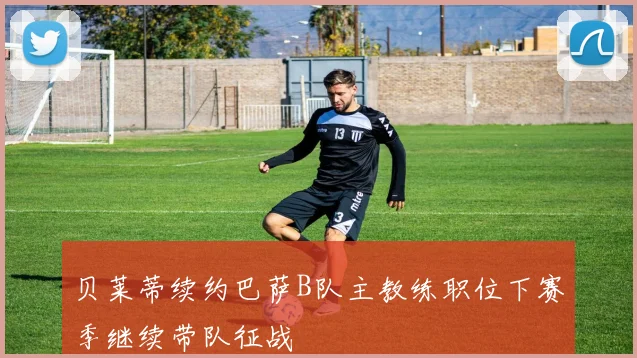 贝莱蒂续约巴萨B队主教练职位下赛季继续带队征战