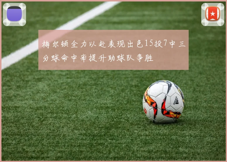 梅尔顿全力以赴表现出色15投7中三分球命中率提升助球队争胜