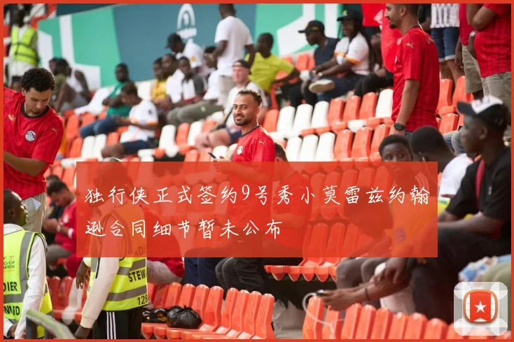 独行侠正式签约9号秀小莫雷兹约翰逊合同细节暂未公布