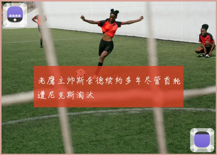 老鹰主帅斯奈德续约多年尽管首轮遭尼克斯淘汰