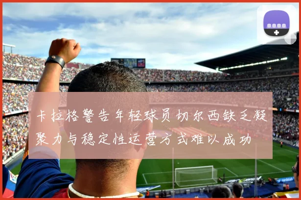 卡拉格警告年轻球员切尔西缺乏凝聚力与稳定性运营方式难以成功