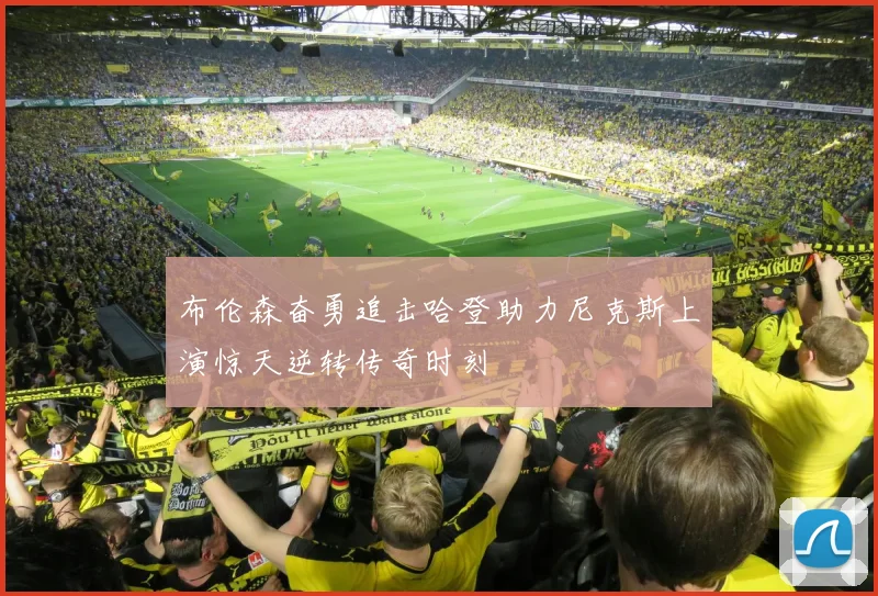 布伦森奋勇追击哈登助力尼克斯上演惊天逆转传奇时刻