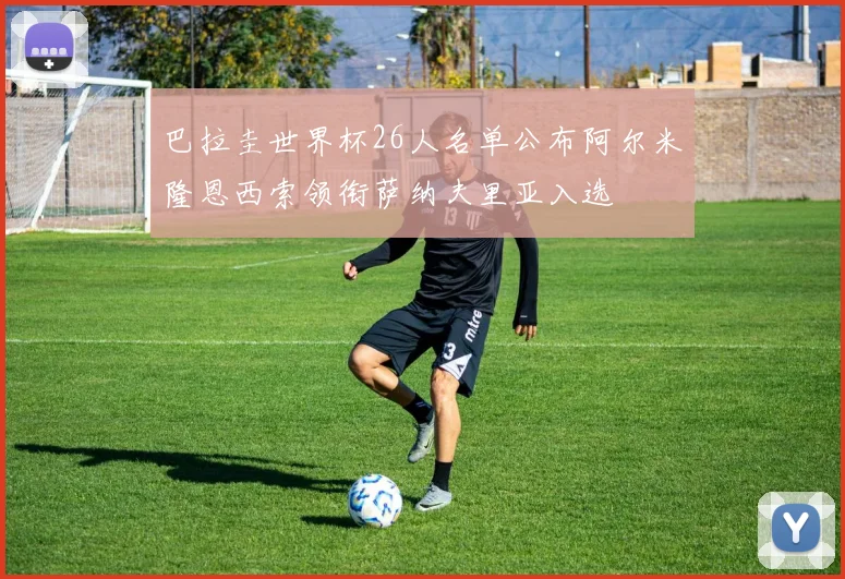 巴拉圭世界杯26人名单公布阿尔米隆恩西索领衔萨纳夫里亚入选